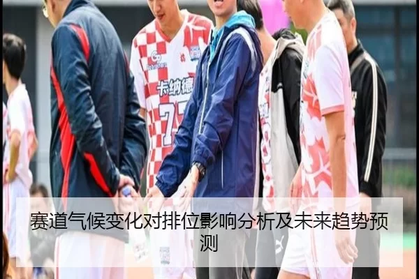 赛道气候变化对排位影响分析及未来趋势预测