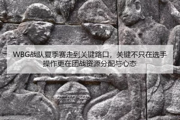 WBG战队夏季赛走到关键路口，关键不只在选手操作更在团战资源分配与心态
